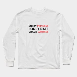 Sorry Princess I Only Date Crack Whores Long Sleeve T-Shirt